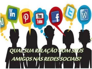 QUALSUARELAÇÃOCOMSEUS
AMIGOSNASREDESSOCIAIS?
 