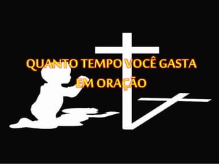 QUANTOTEMPOVOCÊ GASTA
EM ORAÇÃO
 