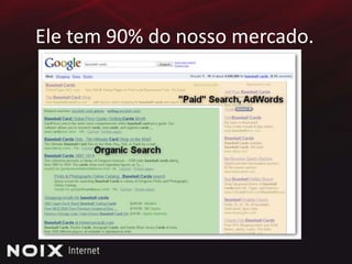 Ele tem 90% do nosso mercado.