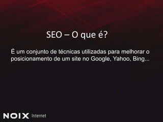 SEO – O que é?É um conjunto de técnicas utilizadas para melhorar o posicionamento de um site no Google, Yahoo, Bing...
