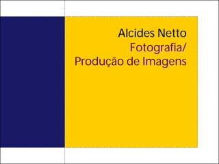 Alcides Netto
         Fotografia/
Produção de Imagens
 