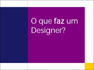 O que faz um
Designer?
 