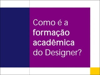 Como é a
formação
acadêmica
do Designer?
 