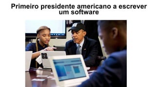Primeiro presidente americano a escrever
um software
 