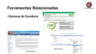 Ferramentas Relacionadas
•Sistemas de Ouvidoria
Santa Carina
Pernambuco
Ceará
 