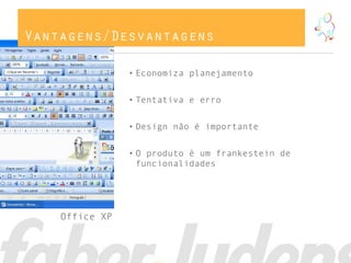 Vantagens/Desvantagens

                • Economiza planejamento


                • Tentativa e erro


                • Design não é importante


                • O produto é um frankestein de
                  funcionalidades




    Office XP
 
