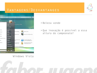 Vantagens/Desvantanges


                  • Beleza vende


                  • Que inovação é possível a essa
                    altura do campeonato?




  Windows Vista
 