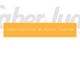 Características do Design Thinking
 