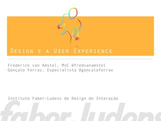 Design e a User Experience

Frederick van Amstel, MsC @fredvanamstel
Gonçalo Ferraz, Especialista @goncaloferrax




Instituto Faber-Ludens de Design de Interação
 