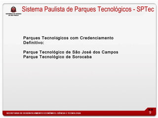 Sistema Paulista de Parques Tecnológicos - SPTec


Parques Tecnológicos com Credenciamento
Definitivo:

Parque Tecnológico de São José dos Campos
Parque Tecnológico de Sorocaba




                                              9
 