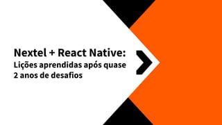 Nextel + React Native:
Lições aprendidas após quase
2 anos de desafios
 