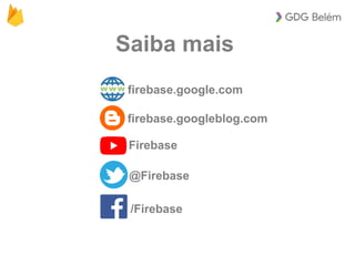 Saiba mais
/Firebase
@Firebase
Firebase
firebase.google.com
firebase.googleblog.com
 