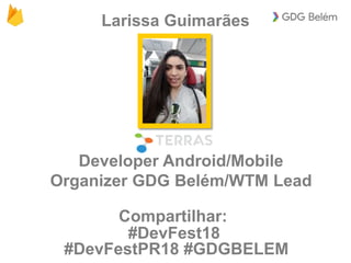 Developer Android/Mobile
Organizer GDG Belém/WTM Lead
#DevFest18
#DevFestPR18 #GDGBELEM
Compartilhar:
Larissa Guimarães
 