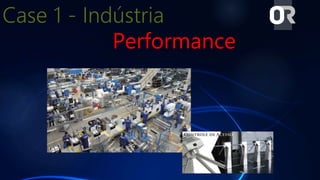 Case 1 - Indústria
Performance
 