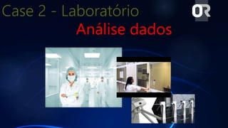 Case 2 - Laboratório
Análise dados
 