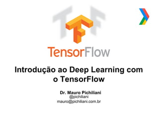 Globalcode – Open4education
Introdução ao Deep Learning com
o TensorFlow
Dr. Mauro Pichiliani
@pichiliani
mauro@pichiliani.com.br
 