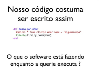 Nosso código costuma
  ser escrito assim



O que o software está fazendo
 enquanto a querie executa ?
 