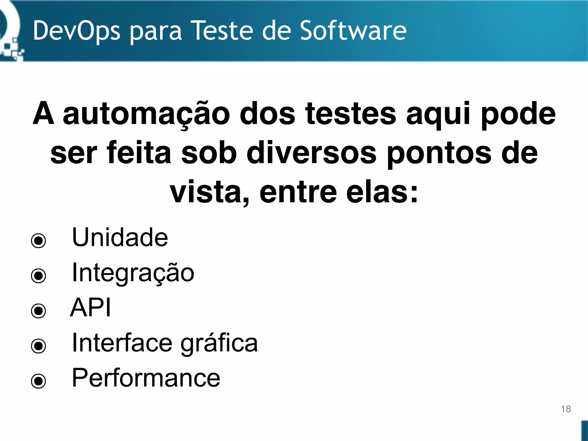DevOps para Teste de Software
18
๏ Unidade
๏ Integração
๏ API
๏ Interface gráfica
๏ Performance
A automação dos testes aqui pode
ser feita sob diversos pontos de
vista, entre elas:
 