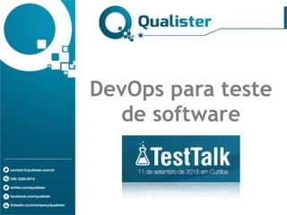 contato@qualister.com.br
(48) 3285-5615
twitter.com/qualister
facebook.com/qualister
linkedin.com/company/qualister
DevOps para teste
de software
 