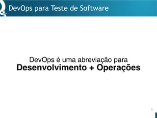 Desenvolvimento + Operações
DevOps para Teste de Software
3
DevOps é uma abreviação para
 