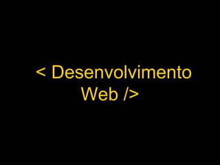 < Desenvolvimento
Web />
 