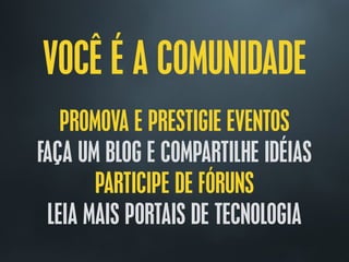VOCÊ É A COMUNIDADE
PROMOVA E PRESTIGIE EVENTOS
FAÇA UM BLOG E COMPARTILHE IDÉIAS
PARTICIPE DE FÓRUNS
LEIA MAIS PORTAIS DE TECNOLOGIA
 