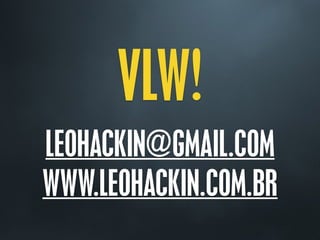 VLW!
LEOHACKIN@GMAIL.COM
WWW.LEOHACKIN.COM.BR
 
