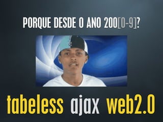 tabeless ajax web2.0
PORQUE DESDE O ANO 200[0-9]?
 