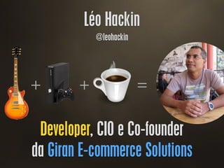 Léo Hackin
@leohackin
+ + =
Developer, CIO e Co-founder
da Giran E-commerce Solutions
 