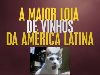 A MAIOR LOJA
DE VINHOS
DA AMÉRICA LATINA
 