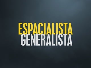 ESPACIALISTA
GENERALISTA
 