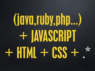 (java,ruby,php…)
+ JAVASCRIPT
+ HTML + CSS + .*
 