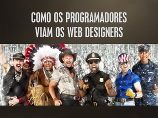 COMO OS PROGRAMADORES
VIAM OS WEB DESIGNERS
 