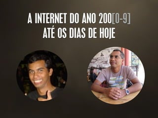 A INTERNET DO ANO 200[0-9]
ATÉ OS DIAS DE HOJE
 