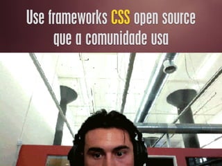 Use frameworks CSS open source
que a comunidade usa
 