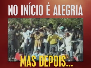 NO INÍCIO É ALEGRIA
MAS DEPOIS…
 