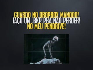 GUARDO NO DROPBOX MANOOO!
FAÇO UM .BKP PRA NÃO PERDER!
NO MEU PENDRIVE!
 