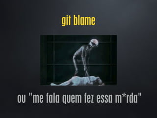 git blame
ou "me fala quem fez essa m*rda"
 