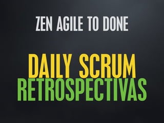 ZEN AGILE TO DONE
DAILY SCRUM
RETROSPECTIVAS
 