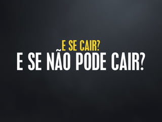 E SE CAIR?
E SE NÃO PODE CAIR?
 