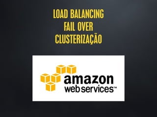 LOAD BALANCING
FAIL OVER
CLUSTERIZAÇÃO
 
