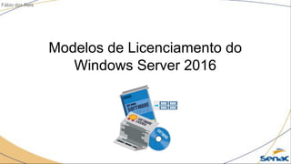Modelos de Licenciamento do
Windows Server 2016
Fábio dos Reis
 