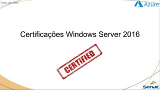 Certificações Windows Server 2016
Fábio dos Reis
 