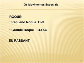 Os Movimentos Especiais ROQUE: Pequeno Roque  O-O Grande Roque  O-O-O EN PASSANT 