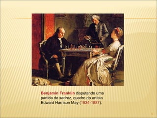 Benjamin Franklin  disputando uma partida de xadrez, quadro do artista Edward Harrison May ( 1824 - 1887 ). 