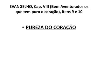 EVANGELHO, Cap. VIII (Bem Aventurados os
que tem puro o coração), itens 9 e 10
• PUREZA DO CORAÇÃO
 