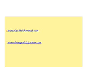 marcelao88@hotmail.com
marceloeugenio@yahoo.com
 
