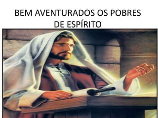 BEM AVENTURADOS OS POBRES
DE ESPÍRITO
 