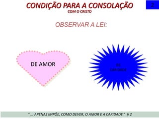 OBSERVAR A LEI:
CONDIÇÃO PARA A CONSOLAÇÃO
COM O CRISTO
“ ... APENAS IMPÕE, COMO DEVER, O AMOR E A CARIDADE.” § 2
2
DE AMOR DE
CARIDADE
 