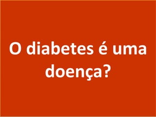 O diabetes é uma
doença?
O diabetes é uma
doença?
 